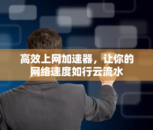 高效上网加速器,让你的网络速度如行云流水