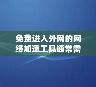 免费进入外网的网络加速工具通常需要用户自行连接到目标服务器,但可能需要提供一定的网络连接,以确保加速效果。以下是一些具体的步骤和工具建议