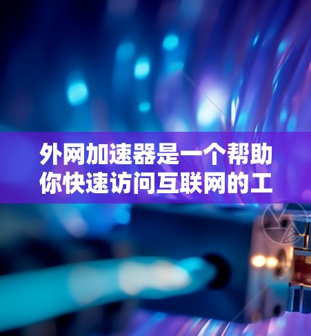 外网加速器是一个帮助你快速访问互联网的工具，通常用于提升网络速度。以下是一些有用的外网加速器推荐，供你参考