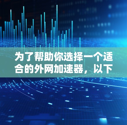 为了帮助你选择一个适合的外网加速器，以下是详细的步骤指南