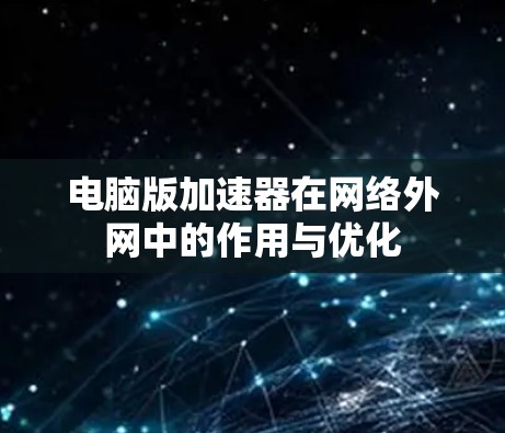 电脑版加速器在网络外网中的作用与优化