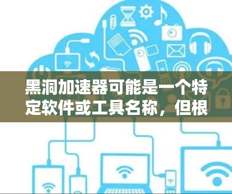 黑洞加速器可能是一个特定软件或工具名称，但根据你的描述，您可能是在寻找一种方式来加速网络访问或优化数据传输。以下是一些可能的解决方案，可以为您简化网络访问
