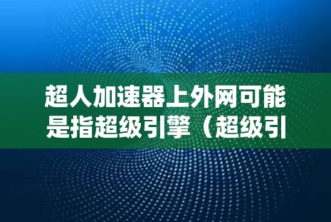 超人加速器上外网可能是指超级引擎（超级引擎，无限力量）中的一个加速器系统，或者是加速器技术在外部网络（上外网）中的应用。以下是对不同可能性的解释