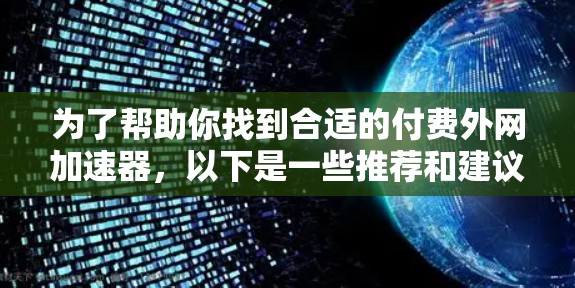 为了帮助你找到合适的付费外网加速器，以下是一些推荐和建议