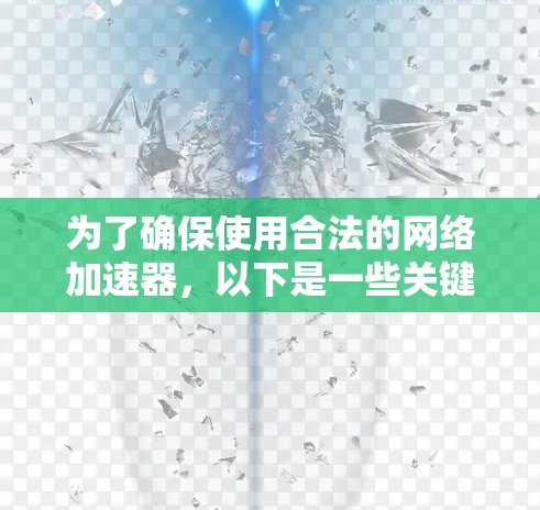 为了确保使用合法的网络加速器,以下是一些关键步骤和信息
