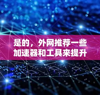 是的，外网推荐一些加速器和工具来提升网络性能。以下是一些推荐的工具和方法，帮助你提升外网的网络速度