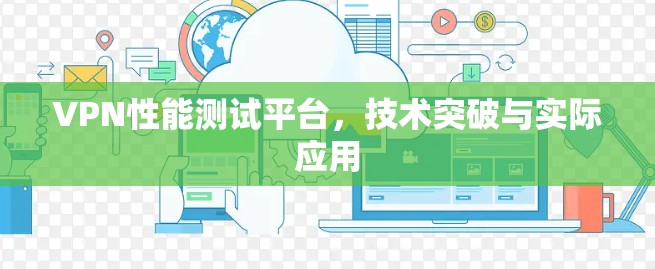 VPN性能测试平台，技术突破与实际应用