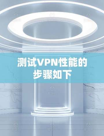 测试VPN性能的步骤如下