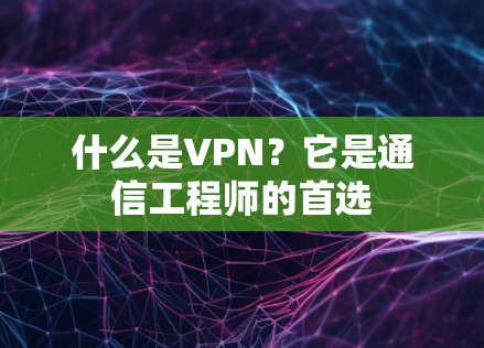 什么是VPN？它是通信工程师的首选
