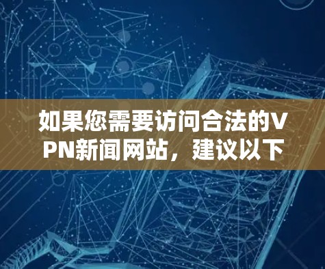 如果您需要访问合法的VPN新闻网站，建议以下步骤