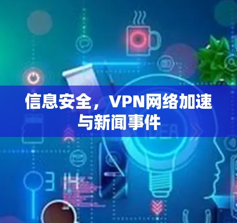 信息安全,VPN网络加速与新闻事件 信息安全,VPN网络加速与新闻事件