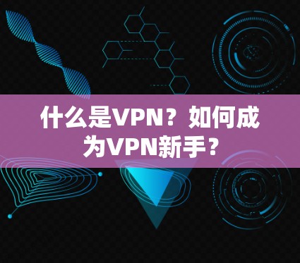 什么是VPN？如何成为VPN新手？