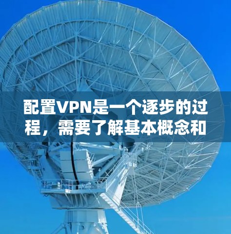 配置VPN是一个逐步的过程，需要了解基本概念和安全措施。以下是详细的步骤指南