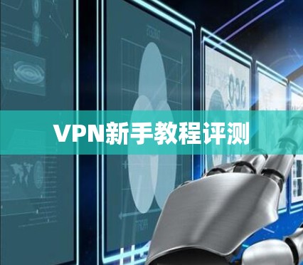 VPN新手教程评测 VPN新手教程评测
