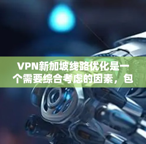 VPN新加坡线路优化是一个需要综合考虑的因素,包括网络选择、防火墙配置、安全测试、流量管理等。以下是一些具体的步骤和建议,帮助您优化VPN新加坡的连接