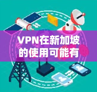 VPN在新加坡的使用可能有所不同,但以下是一些关于新加坡VPN线路和测速的建议 VPN在新加坡的使用可能有所不同,但以下是一些关于新加坡VPN线路和测速的建议