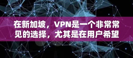 在新加坡,VPN是一个非常常见的选择,尤其是在用户希望减少网络延迟、安全或隐私方面的需求时。以下是关于VPN新加坡网络加速的一些关键信息和建议