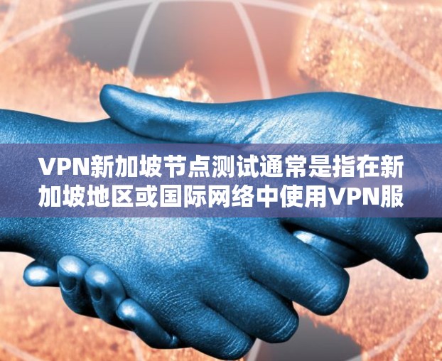 VPN新加坡节点测试通常是指在新加坡地区或国际网络中使用VPN服务连接到新加坡服务器进行的网络测试。以下是关于VPN新加坡节点测试的一些关键点