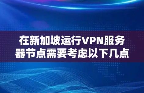 在新加坡运行VPN服务器节点需要考虑以下几点，包括服务器的配置、防火墙、访问控制以及如何在新加坡地区安全地访问这些服务器