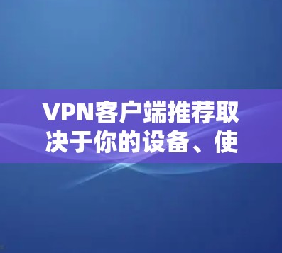 VPN客户端推荐取决于你的设备、使用环境以及对安全性的要求。以下是一些通用的VPN推荐，以及一些最新的VPN版本推荐