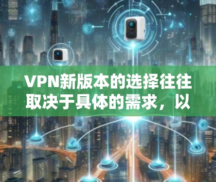 VPN新版本的选择往往取决于具体的需求，以下是一些综合考虑的因素和推荐