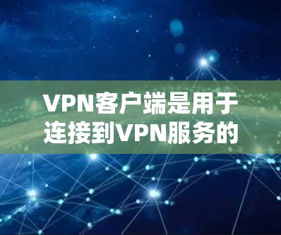 VPN客户端是用于连接到VPN服务的个人电脑或手机应用。它们提供以下功能