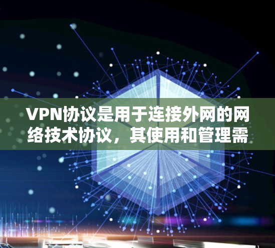VPN协议是用于连接外网的网络技术协议，其使用和管理需要遵循特定的协议条款和规定。以下是一些关于VPN协议的指南，涵盖了协议的基本信息、使用步骤、注意事项以及适用范围