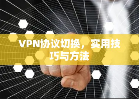 VPN协议切换,实用技巧与方法