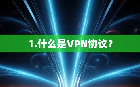 1.什么是VPN协议? 1.什么是VPN协议?