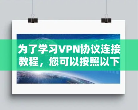 为了学习VPN协议连接教程，您可以按照以下步骤进行