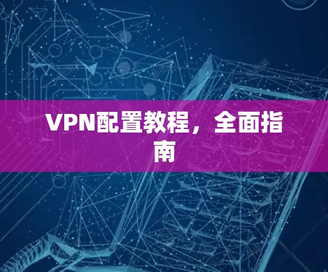 VPN配置教程，全面指南