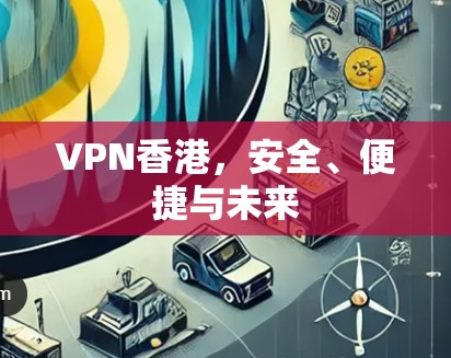 VPN香港,安全、便捷与未来