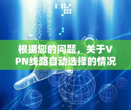根据您的问题,关于VPN线路自动选择的情况,以下是逐步的解释