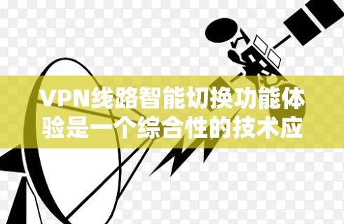VPN线路智能切换功能体验是一个综合性的技术应用,旨在提升用户体验和保障安全。以下是关于该功能的详细思考