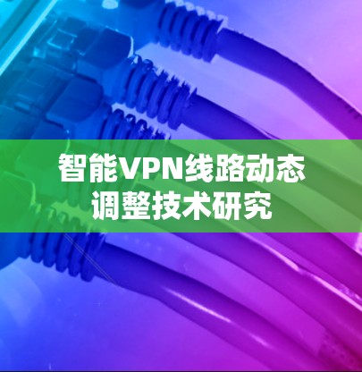 智能VPN线路动态调整技术研究