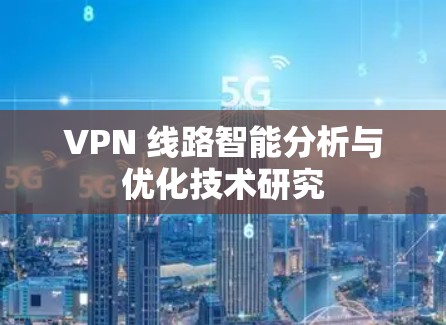 VPN 线路智能分析与优化技术研究