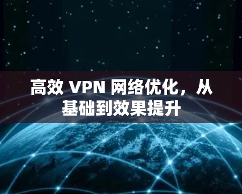 高效 VPN 网络优化,从基础到效果提升