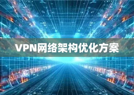 VPN网络架构优化方案 VPN网络架构优化方案