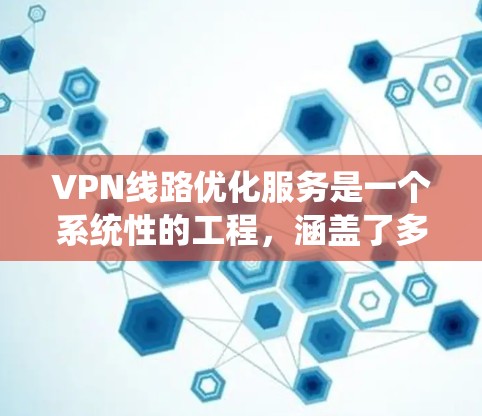 VPN线路优化服务是一个系统性的工程,涵盖了多个方面来提升其性能和安全性。以下是优化VPN线路的关键点