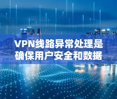 VPN线路异常处理是确保用户安全和数据安全的重要环节。以下是处理异常情况的常见方法