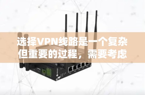 选择VPN线路是一个复杂但重要的过程，需要考虑多个因素以确保最佳体验。以下是一个系统化的指南，帮助您逐步选择和使用VPN