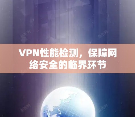 VPN性能检测,保障网络安全的临界环节