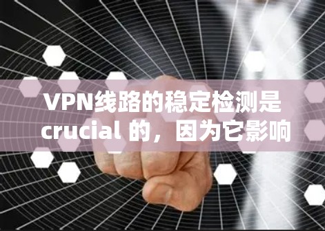 VPN线路的稳定检测是 crucial 的,因为它影响到用户的网络体验和数据的安全性。以下是一些常用的VPN线路稳定检测工具,包括主要功能和如何使用它们
