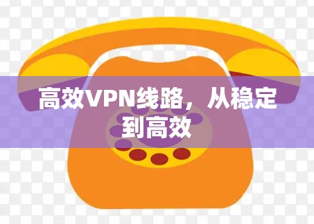 高效VPN线路，从稳定到高效