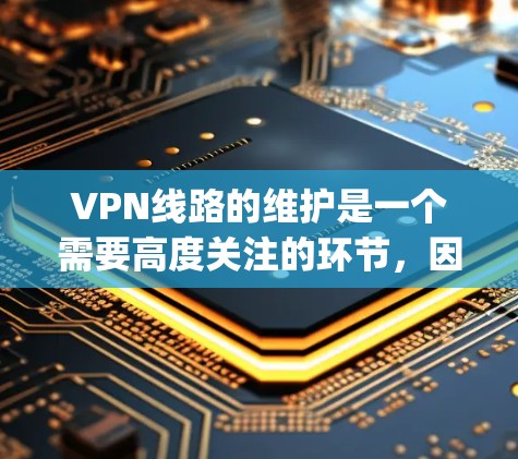 VPN线路的维护是一个需要高度关注的环节，因为VPN网络依赖于强大的加密技术和稳定的网络环境。以下是一些 commonly used VPN 维护工具的推荐和特点