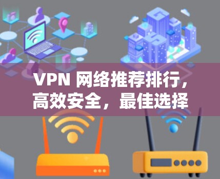VPN 网络推荐排行，高效安全，最佳选择