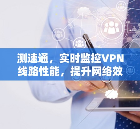 测速通,实时监控VPN线路性能,提升网络效率