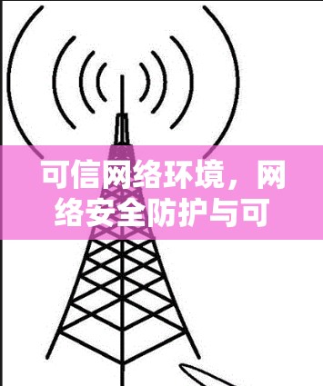 可信网络环境，网络安全防护与可信性提升