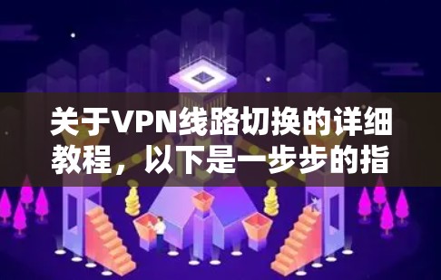 关于VPN线路切换的详细教程,以下是一步步的指南,帮助你顺利进行切换