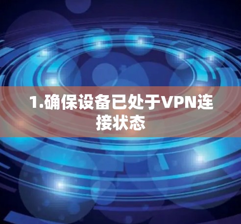 1.确保设备已处于VPN连接状态